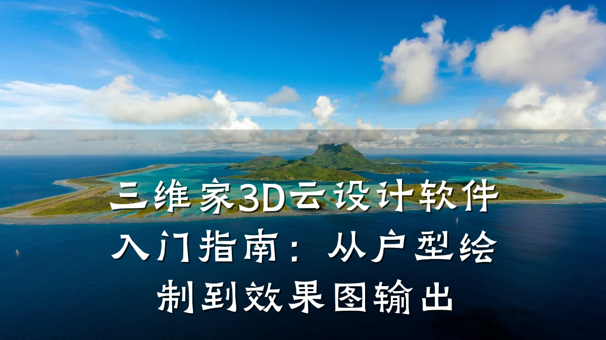 三维家3D云设计软件入门指南:从户型绘制到效果图输出