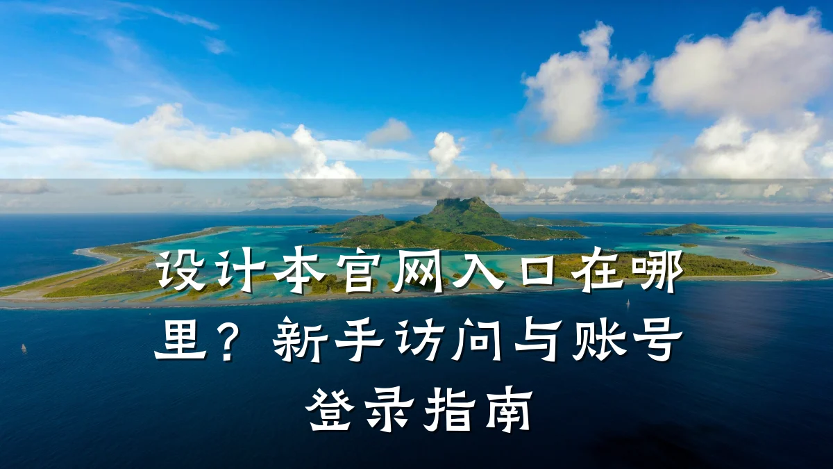 设计本官网入口在哪里？新手访问与账号登录指南