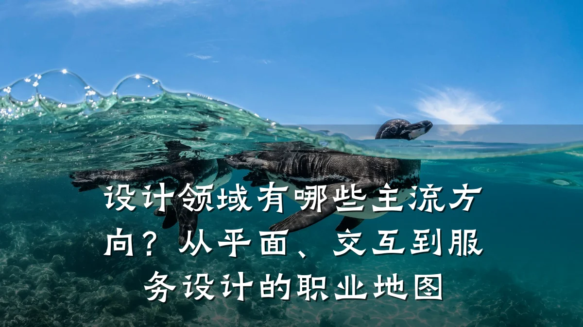 设计领域有哪些主流方向?从平面、交互到服务设计的职业地图
