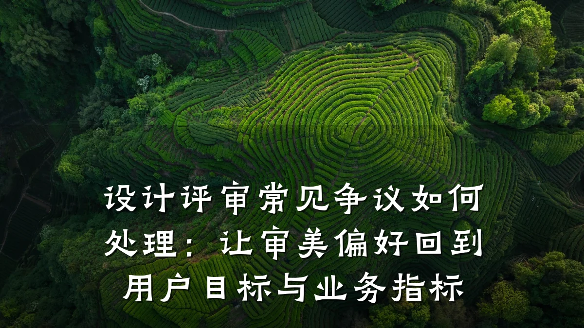 设计评审常见争议如何处理:让审美偏好回到用户目标与业务指标