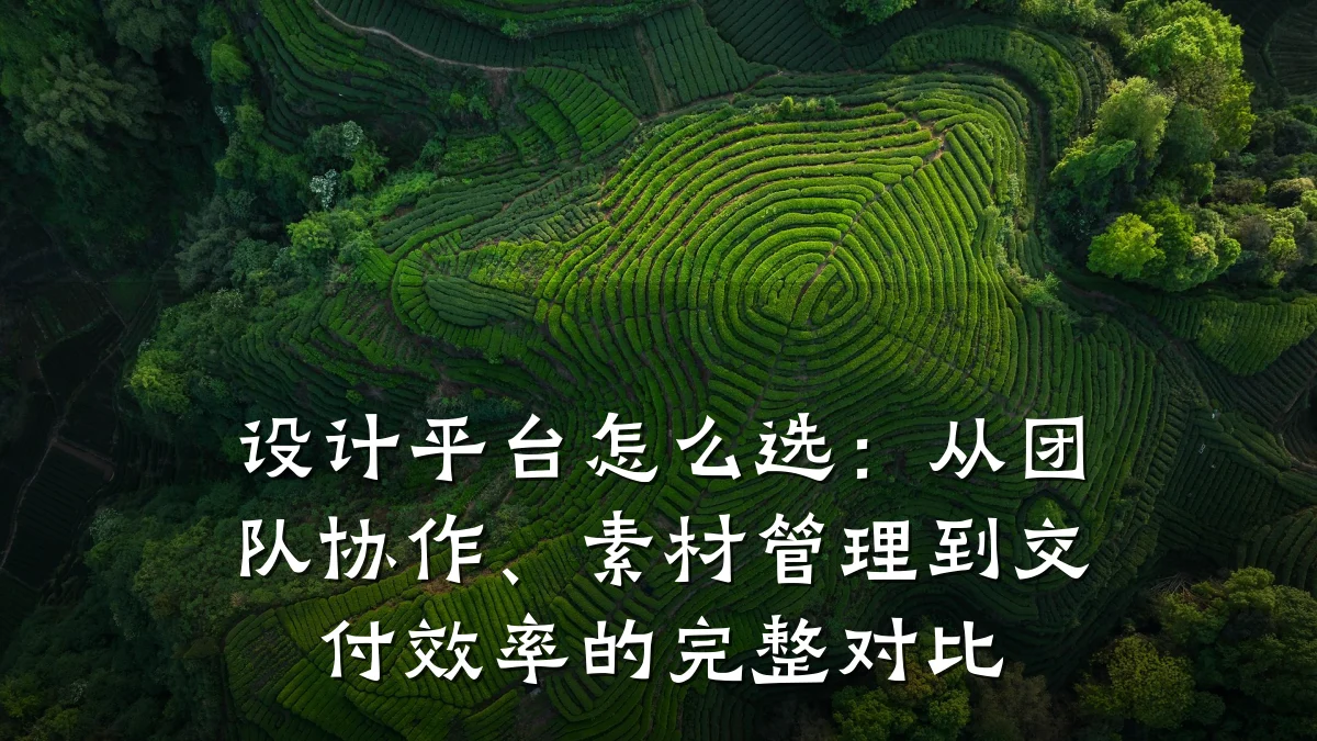 设计平台怎么选:从团队协作、素材管理到交付效率的完整对比