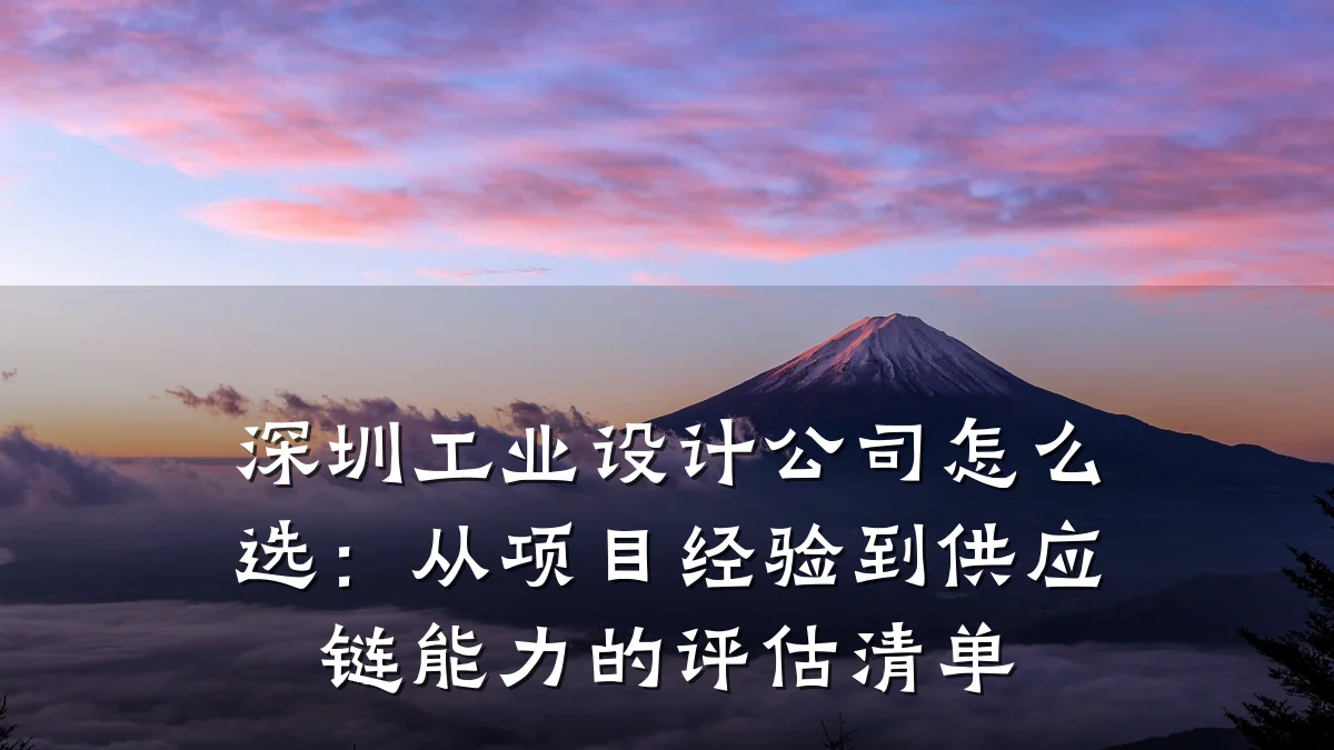 深圳工业设计公司怎么选:从项目经验到供应链能力的评估清单