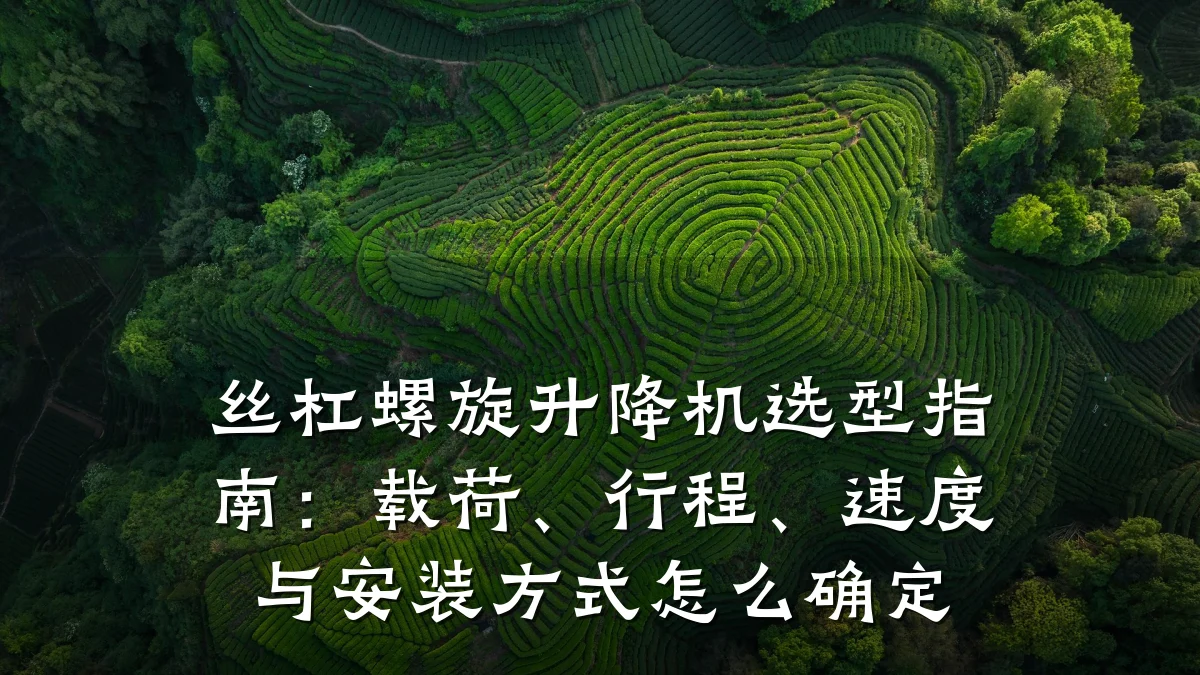 丝杠螺旋升降机选型指南：载荷、行程、速度与安装方式怎么确定