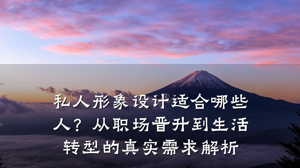 私人形象设计适合哪些人?从职场晋升到生活转型的真实需求解析