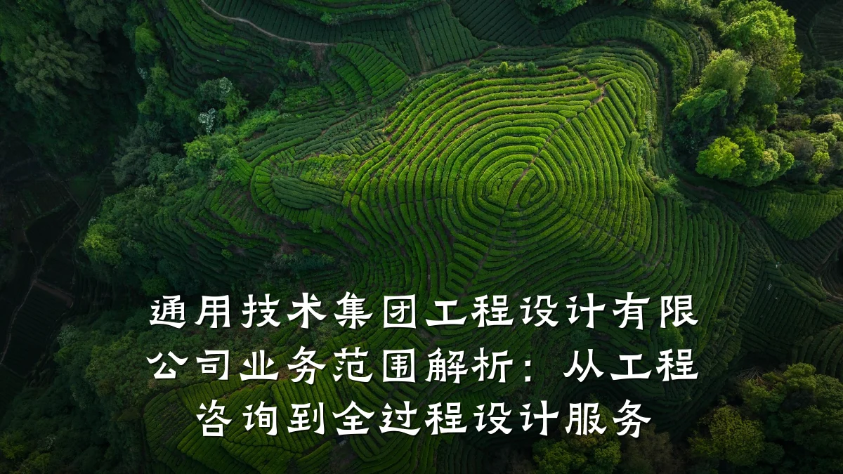 通用技术集团工程设计有限公司业务范围解析:从工程咨询到全过程设计服务