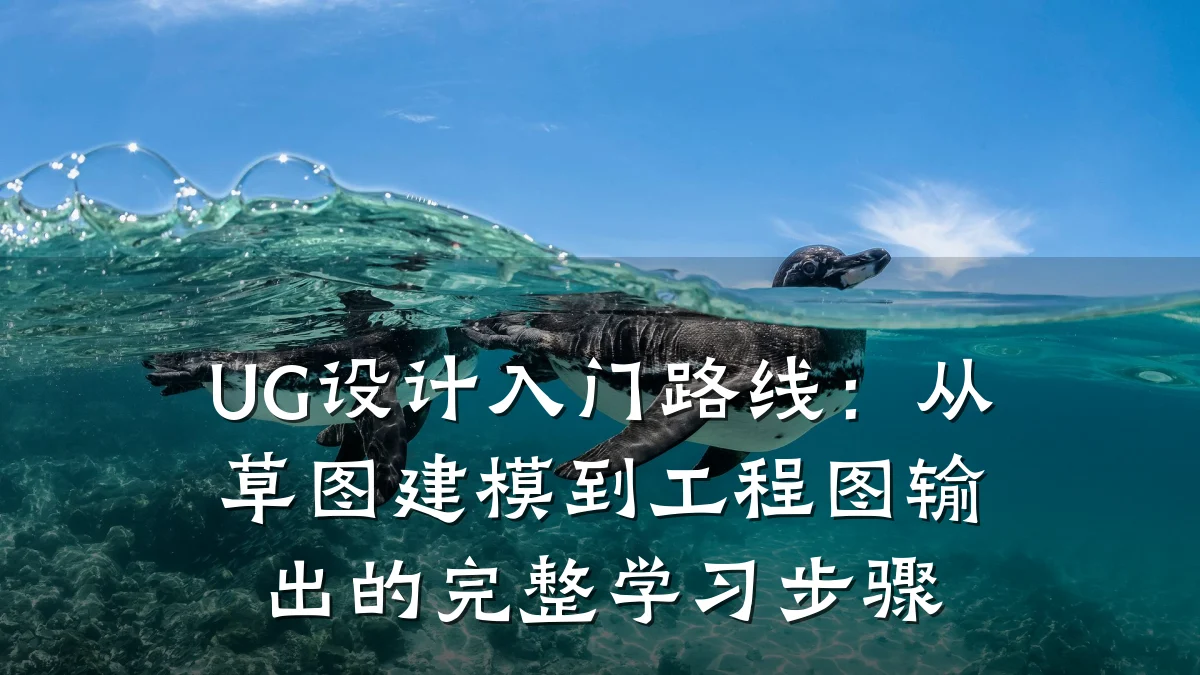 UG设计入门路线:从草图建模到工程图输出的完整学习步骤