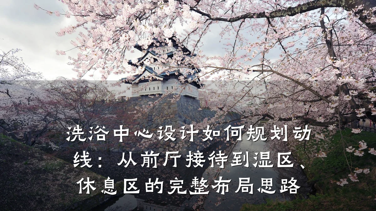洗浴中心设计如何规划动线:从前厅接待到湿区、休息区的完整布局思路
