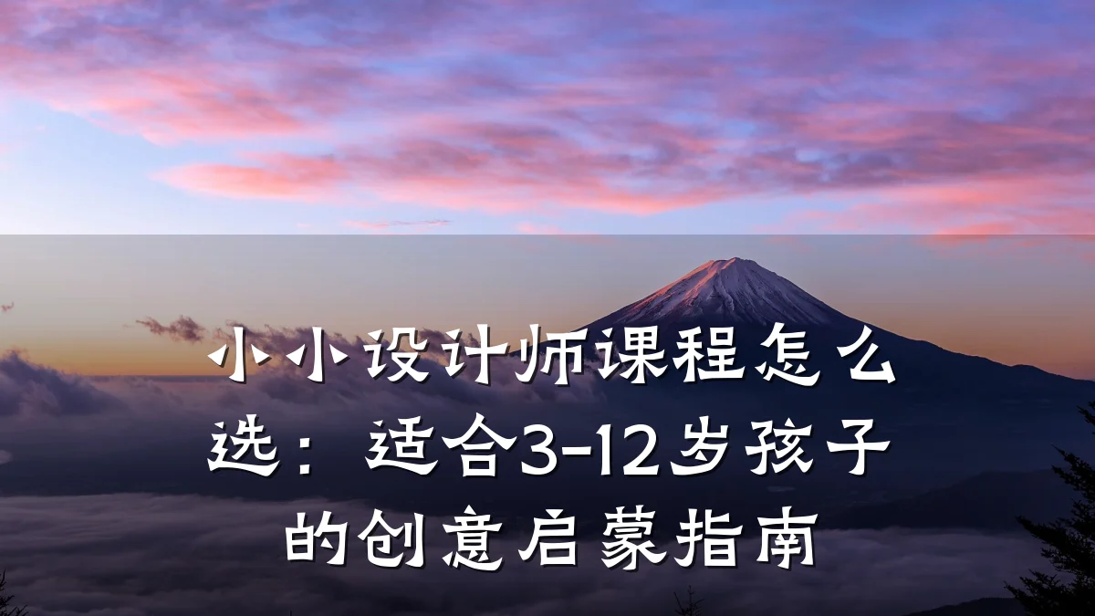 小小设计师课程怎么选:适合3-12岁孩子的创意启蒙指南
