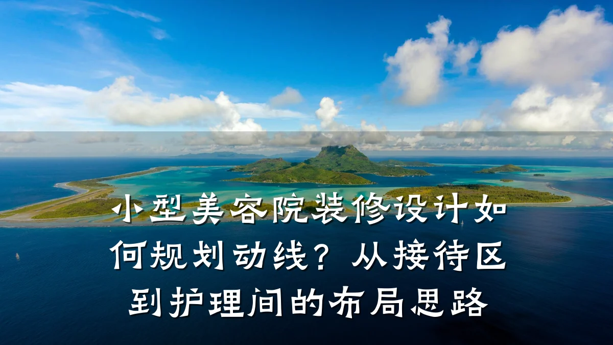 小型美容院装修设计如何规划动线?从接待区到护理间的布局思路