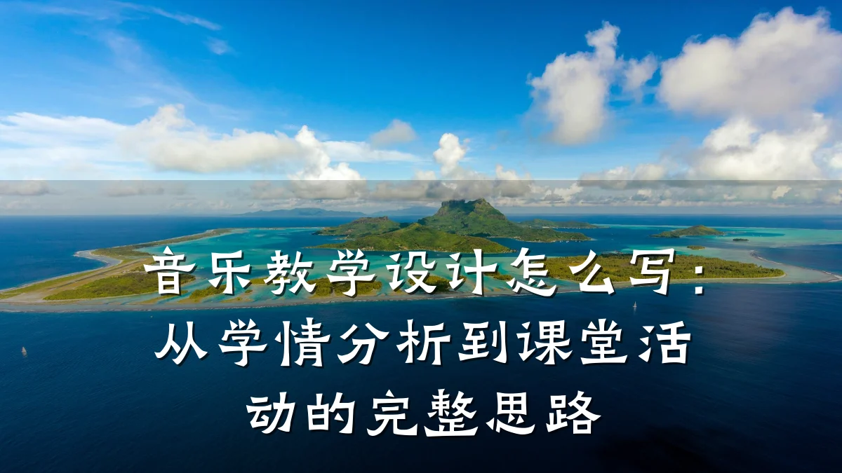 音乐教学设计怎么写:从学情分析到课堂活动的完整思路