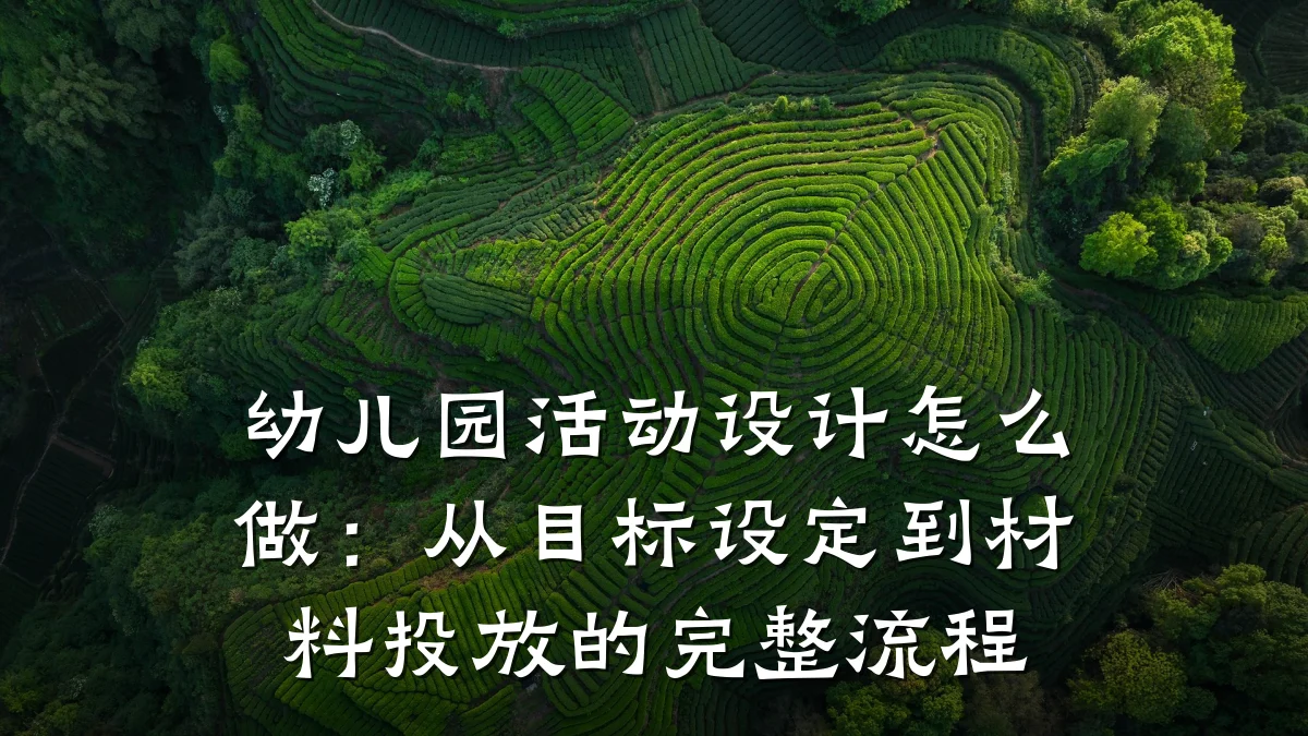 幼儿园活动设计怎么做：从目标设定到材料投放的完整流程