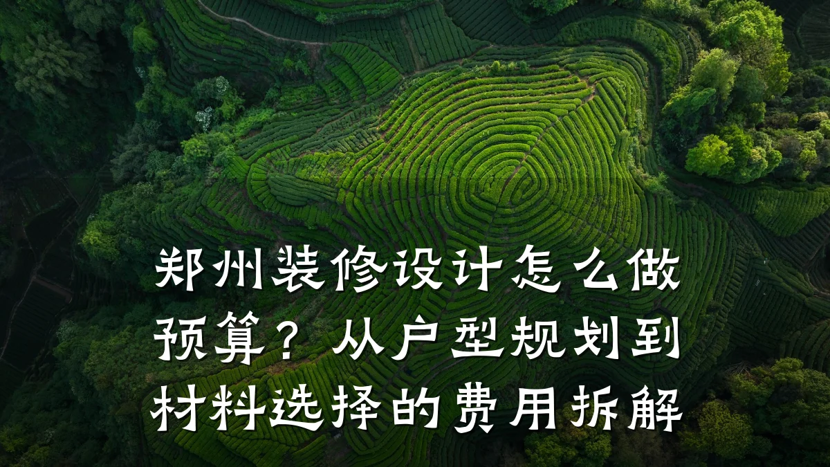 郑州装修设计怎么做预算?从户型规划到材料选择的费用拆解