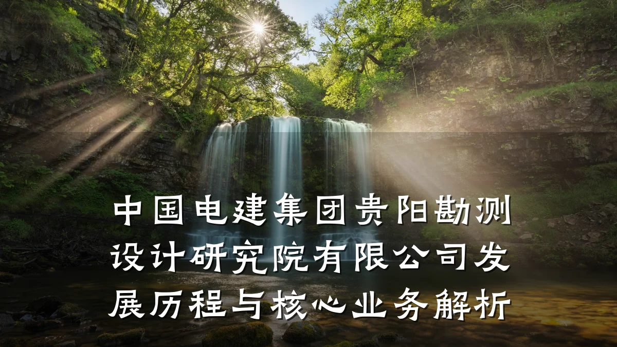 中国电建集团贵阳勘测设计研究院有限公司发展历程与核心业务解析
