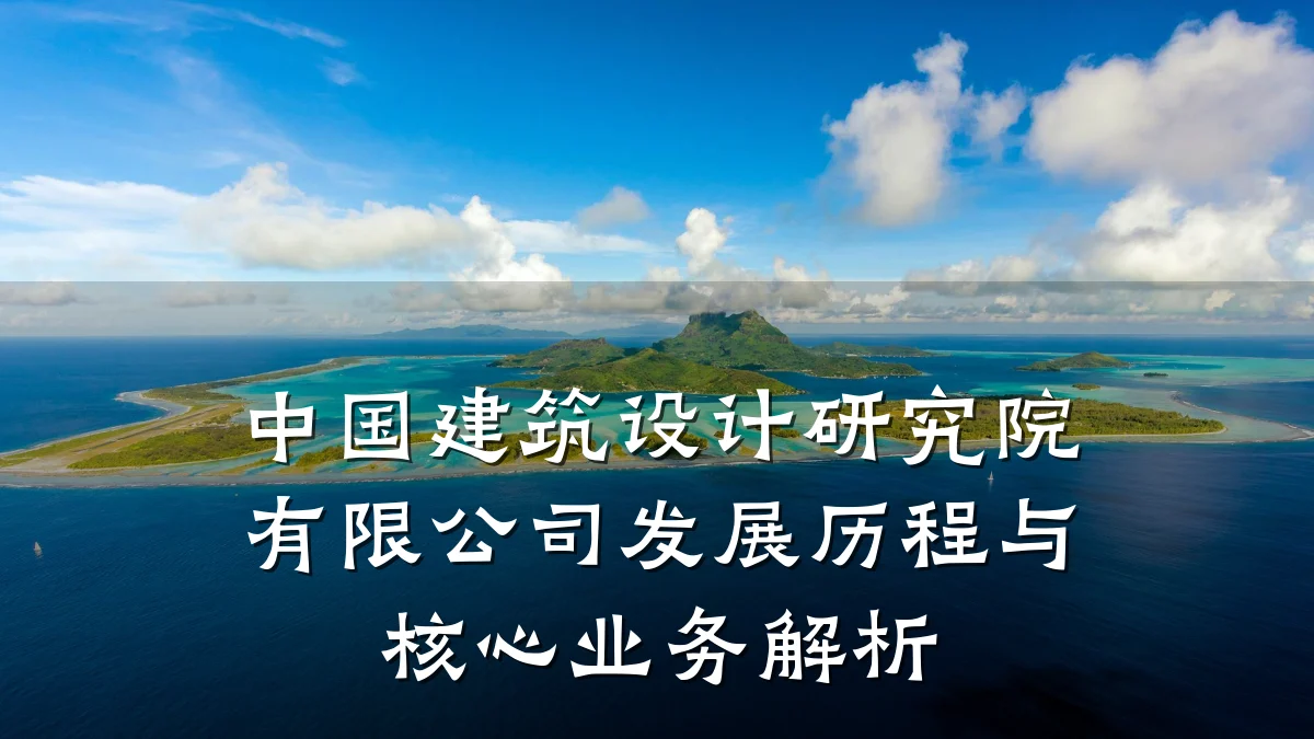 中国建筑设计研究院有限公司发展历程与核心业务解析