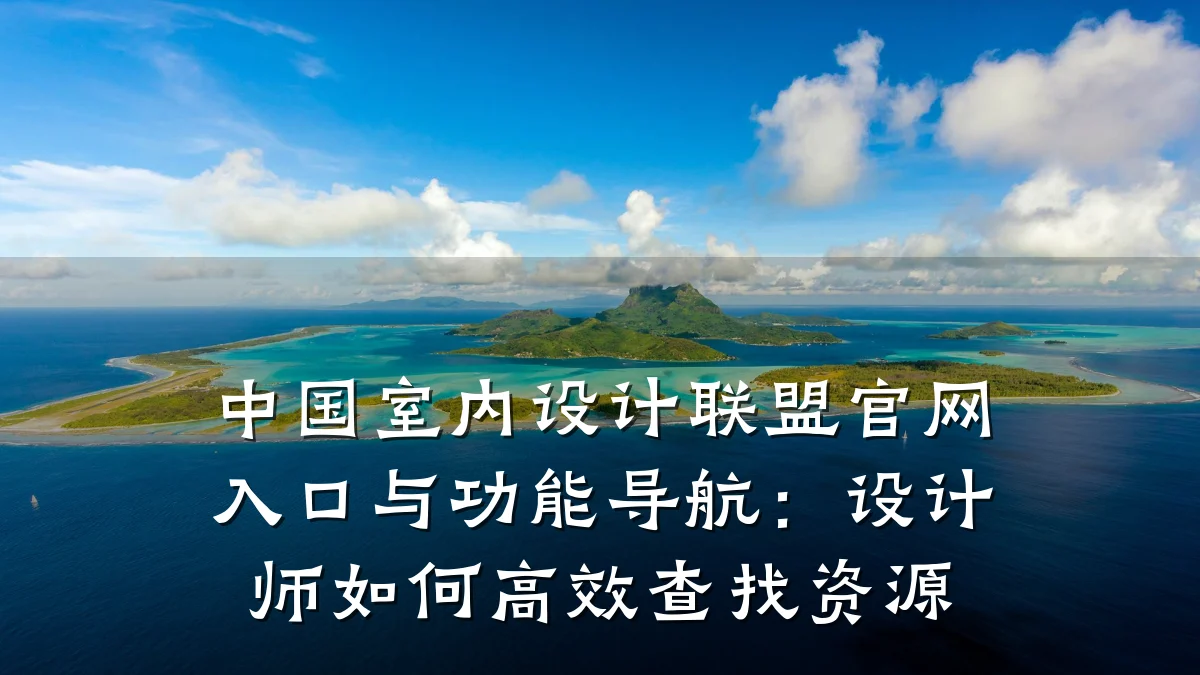 中国室内设计联盟官网入口与功能导航:设计师如何高效查找资源