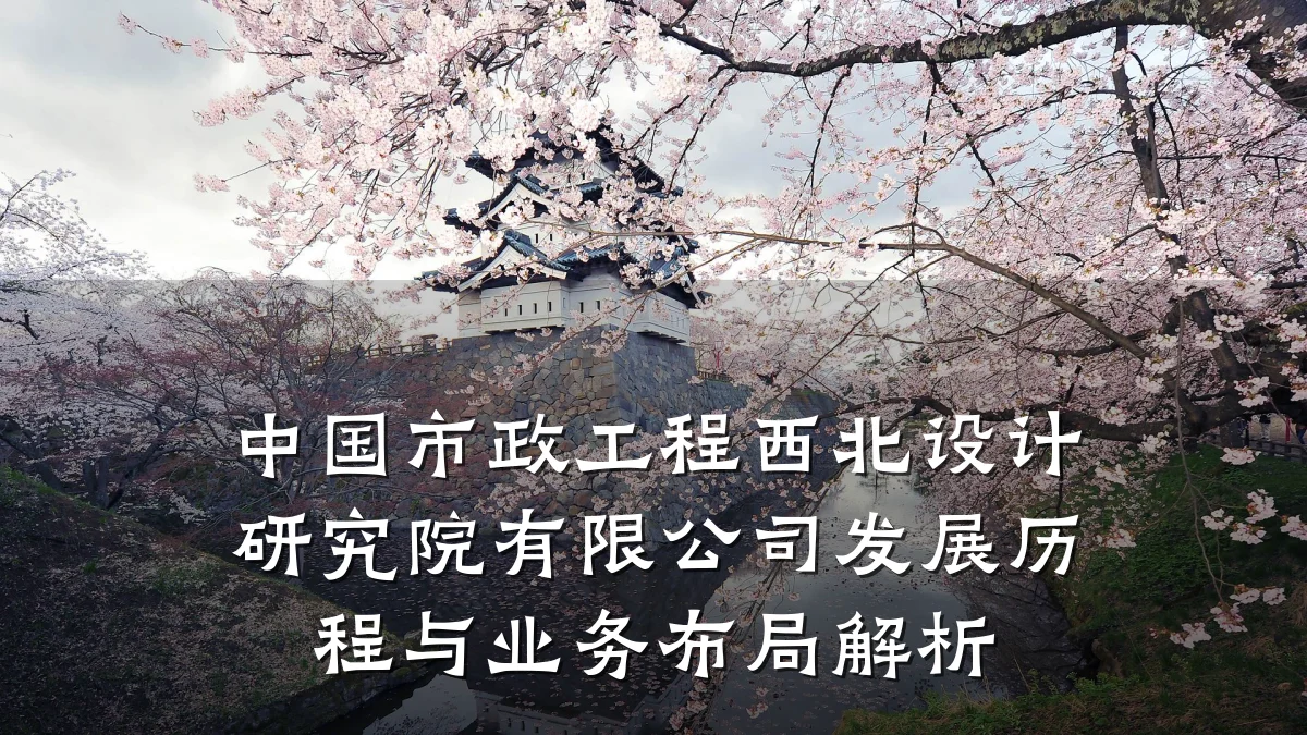 中国市政工程西北设计研究院有限公司发展历程与业务布局解析