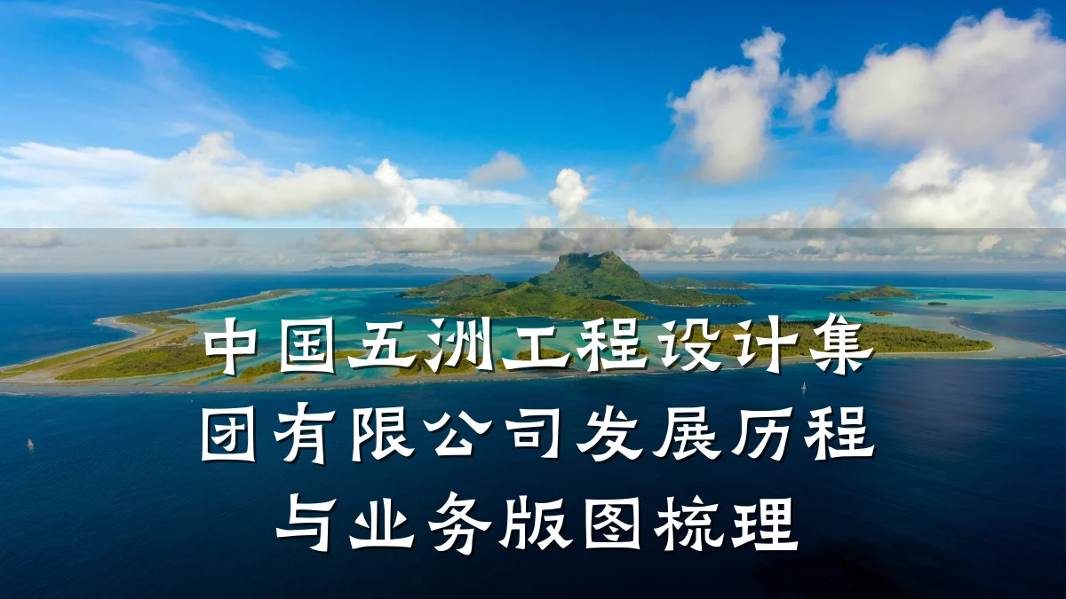 中国五洲工程设计集团有限公司发展历程与业务版图梳理