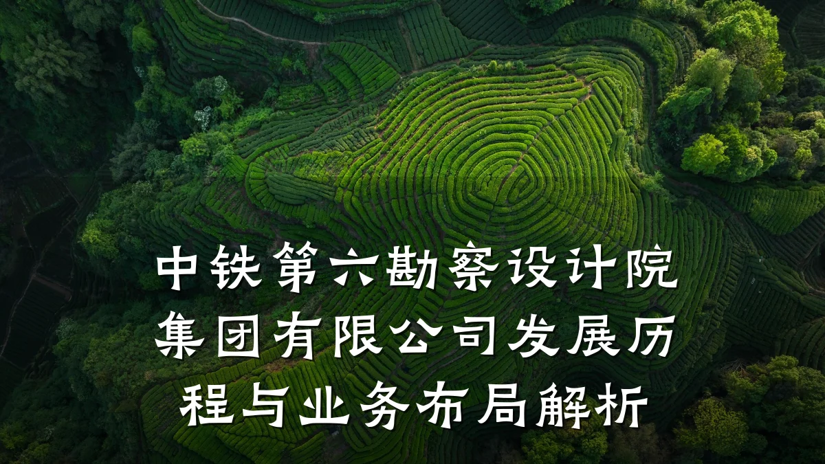 中铁第六勘察设计院集团有限公司发展历程与业务布局解析