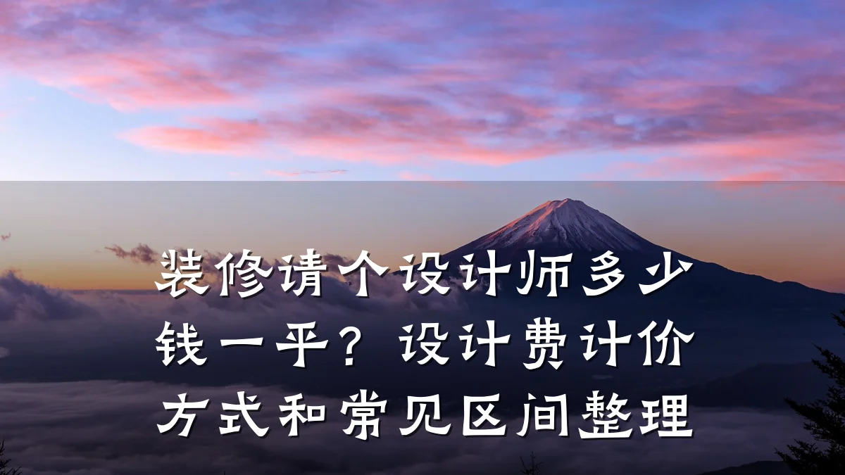 装修请个设计师多少钱一平？设计费计价方式和常见区间整理