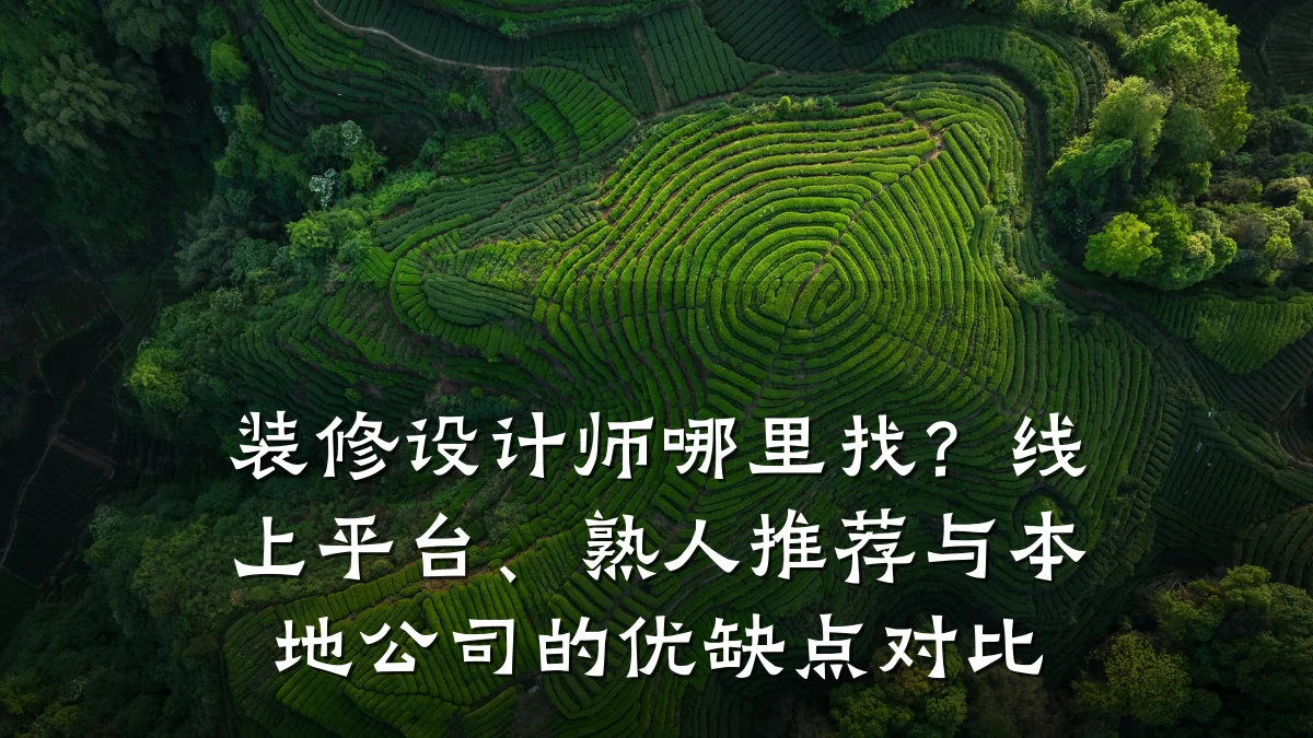 装修设计师哪里找?线上平台、熟人推荐与本地公司的优缺点对比