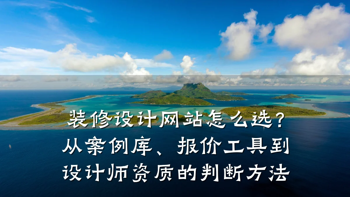 装修设计网站怎么选?从案例库、报价工具到设计师资质的判断方法