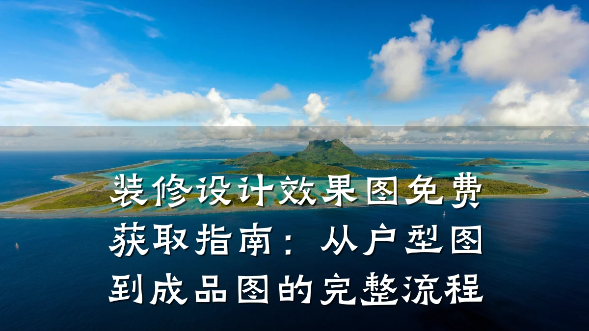 装修设计效果图免费获取指南:从户型图到成品图的完整流程