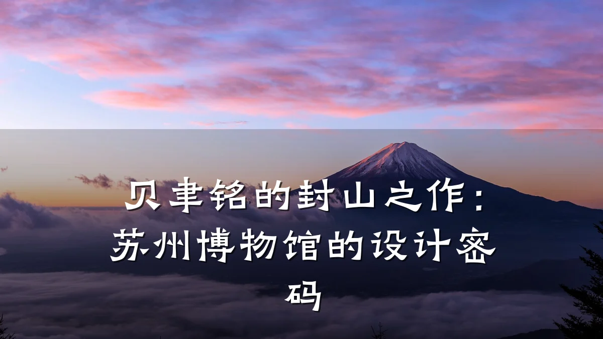 贝聿铭的封山之作:苏州博物馆的设计密码