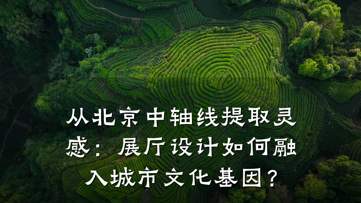从北京中轴线提取灵感：展厅设计如何融入城市文化基因？