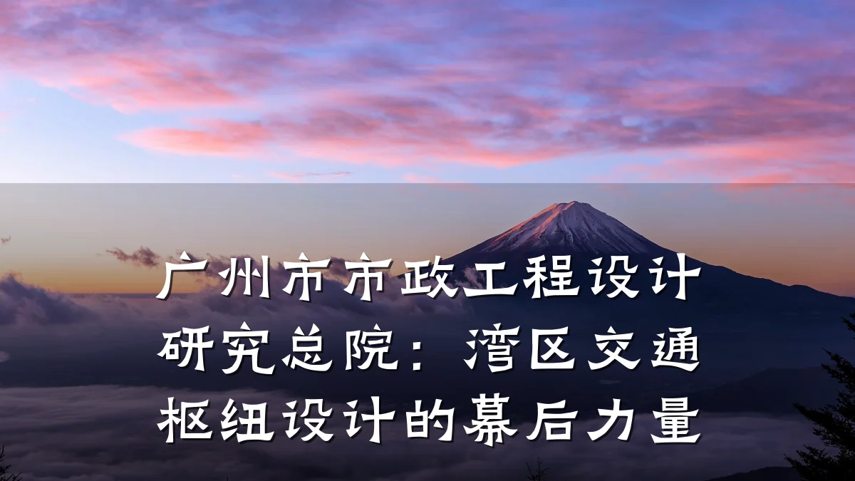 广州市市政工程设计研究总院:湾区交通枢纽设计的幕后力量