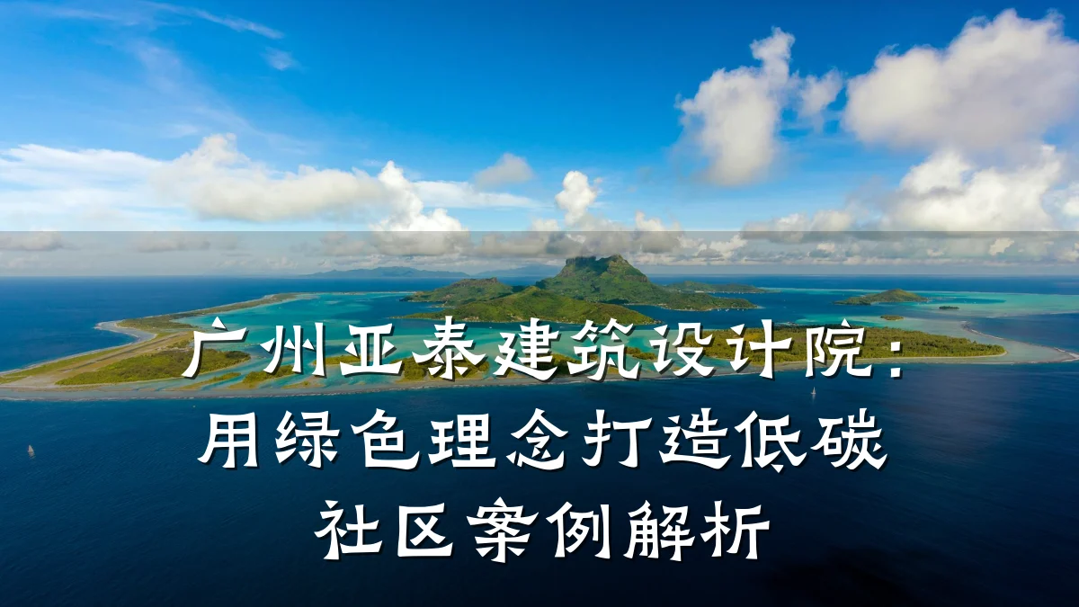 广州亚泰建筑设计院：用绿色理念打造低碳社区案例解析
