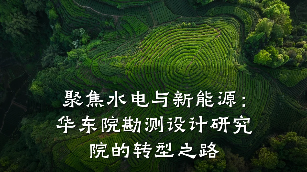 聚焦水电与新能源:华东院勘测设计研究院的转型之路