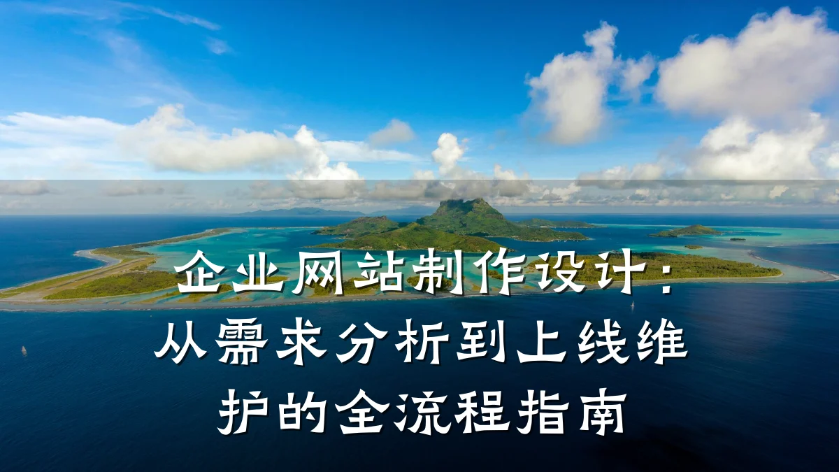 企业网站制作设计:从需求分析到上线维护的全流程指南