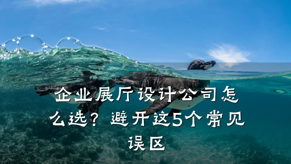 企业展厅设计公司怎么选?避开这5个常见误区