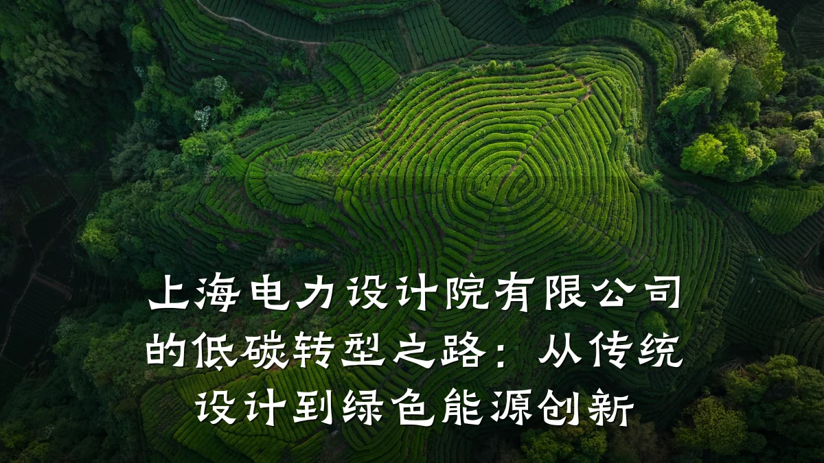 上海电力设计院有限公司的低碳转型之路:从传统设计到绿色能源创新