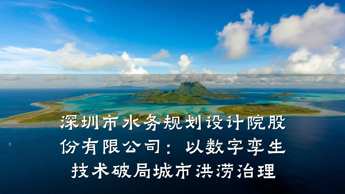 深圳市水务规划设计院股份有限公司:以数字孪生技术破局城市洪涝治理