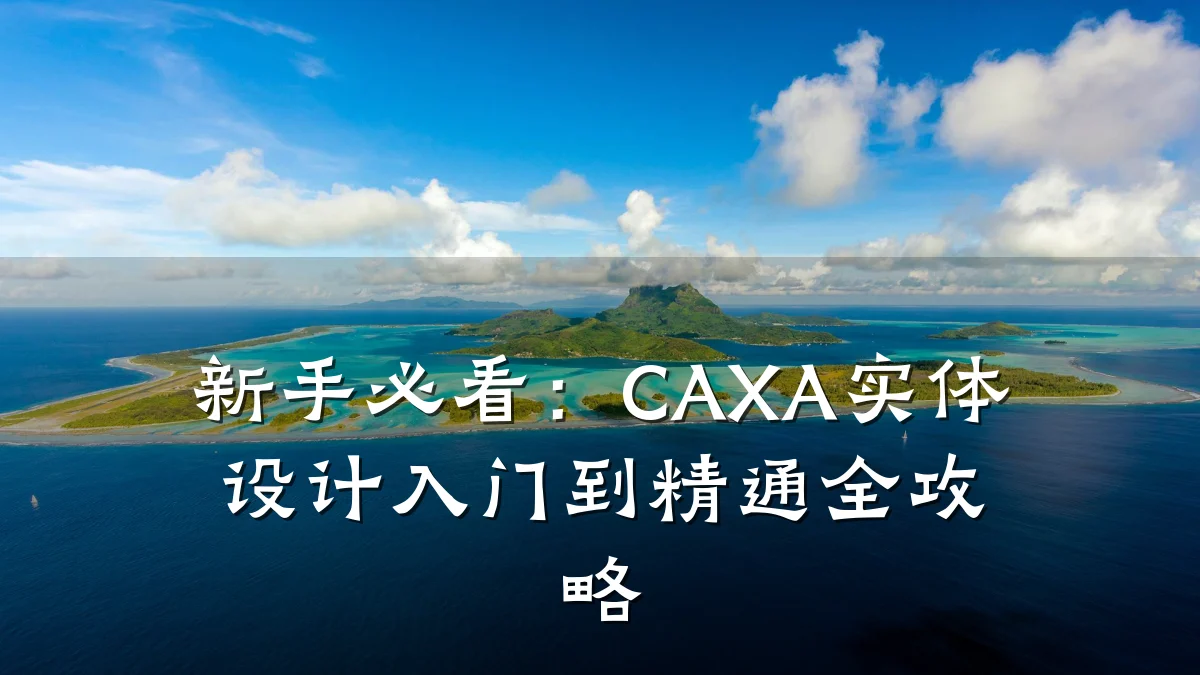 新手必看:CAXA实体设计入门到精通全攻略