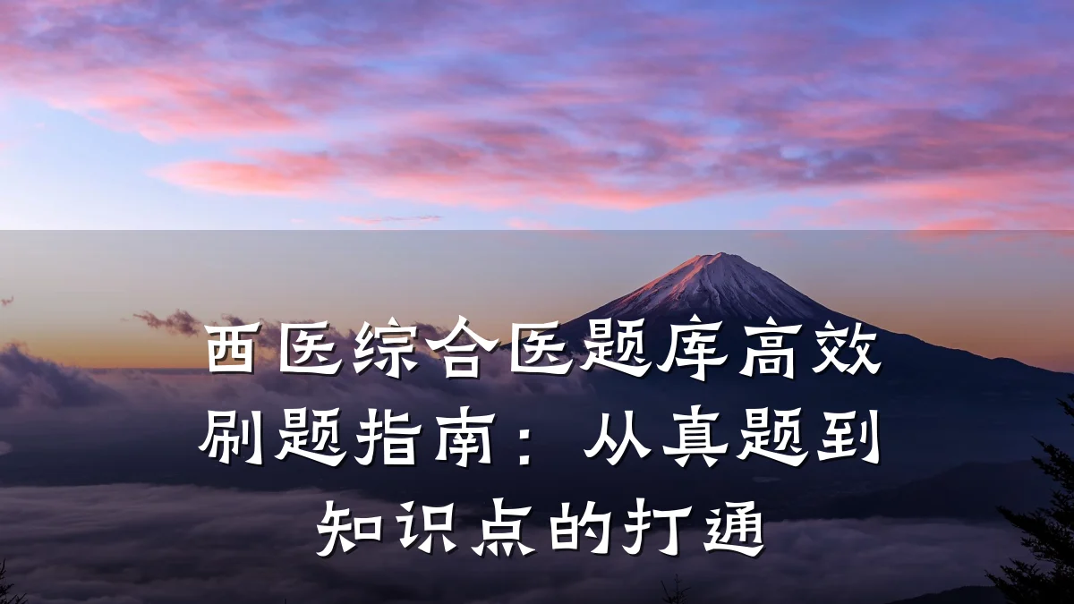 西医综合医题库高效刷题指南:从真题到知识点的打通