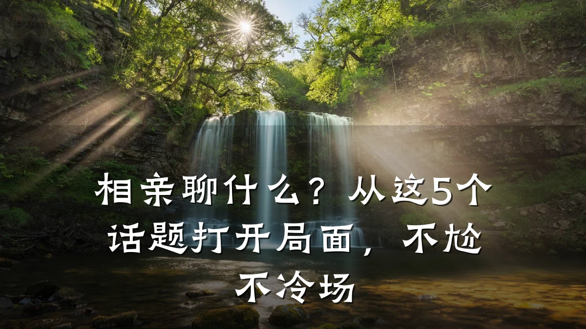 相亲聊什么?从这5个话题打开局面,不尬不冷场