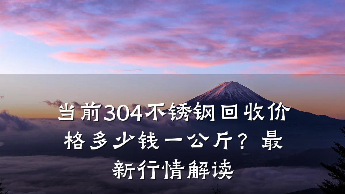 当前304不锈钢回收价格多少钱一公斤?最新行情解读