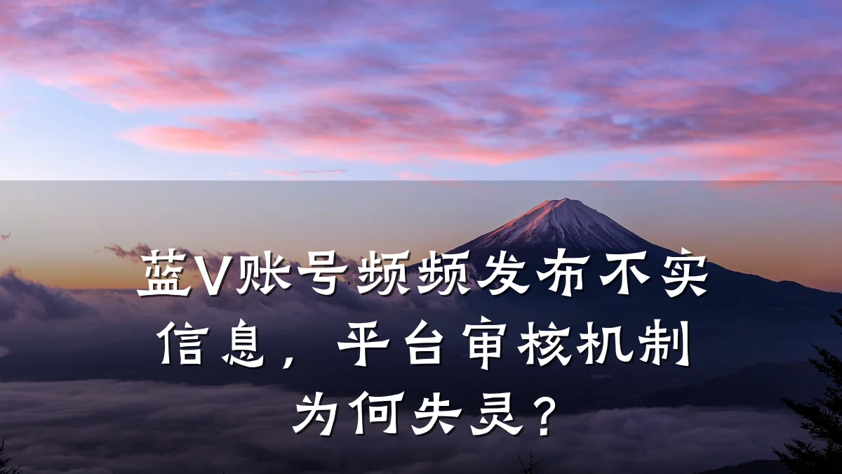 蓝V账号频频发布不实信息,平台审核机制为何失灵?